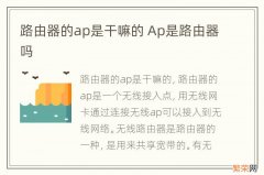 路由器的ap是干嘛的 Ap是路由器吗