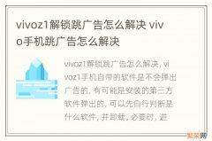 vivoz1解锁跳广告怎么解决 vivo手机跳广告怎么解决