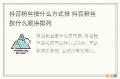 抖音粉丝按什么方式排 抖音粉丝按什么顺序排列