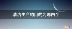 清洁生产的目标有哪四个 清洁生产的目的为哪四个