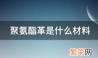 聚氨酯革是什么材料 聚氨酯革的材质介绍