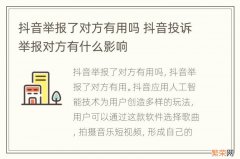 抖音举报了对方有用吗 抖音投诉举报对方有什么影响