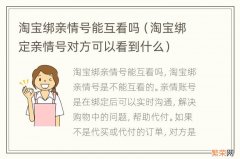 淘宝绑定亲情号对方可以看到什么 淘宝绑亲情号能互看吗