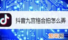 9宫格合拍怎么做 抖音九宫格合拍怎么弄