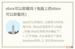 电脑上的xbox可以卸载吗 xbox可以卸载吗