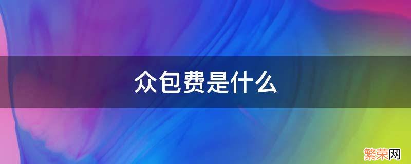 众包费是什么 众包费是什么意思