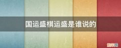 国运盛棋运盛是谁说的 国运盛棋运亦盛是哪一位名人所言