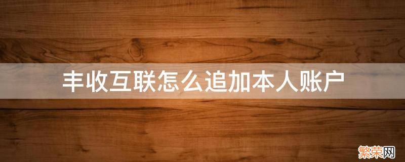 丰收互联怎么添加账户 丰收互联怎么追加本人账户