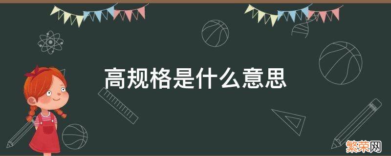 高规格是什么意思 高规格的意思