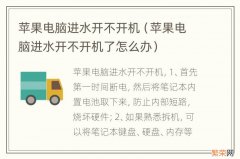 苹果电脑进水开不开机了怎么办 苹果电脑进水开不开机