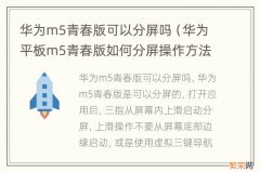 华为平板m5青春版如何分屏操作方法 华为m5青春版可以分屏吗