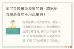 腾讯免流量是真的不用流量吗 淘宝是腾讯免流量的吗