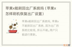 苹果x怎样刷机恢复出厂设置 苹果x能刷回出厂系统吗