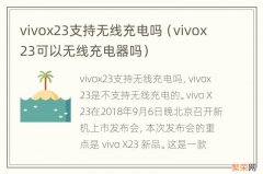 vivox23可以无线充电器吗 vivox23支持无线充电吗