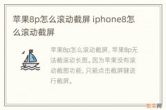 苹果8p怎么滚动截屏 iphone8怎么滚动截屏