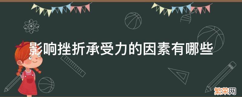 影响挫折承受力的因素有哪些 影响挫折承受力的因素有哪些过去经验