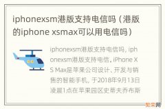 港版的iphone xsmax可以用电信吗 iphonexsm港版支持电信吗