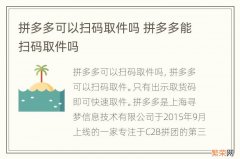 拼多多可以扫码取件吗 拼多多能扫码取件吗