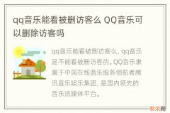 qq音乐能看被删访客么 QQ音乐可以删除访客吗