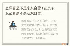 在京东怎么看是不是京东自营 怎样看是不是京东自营