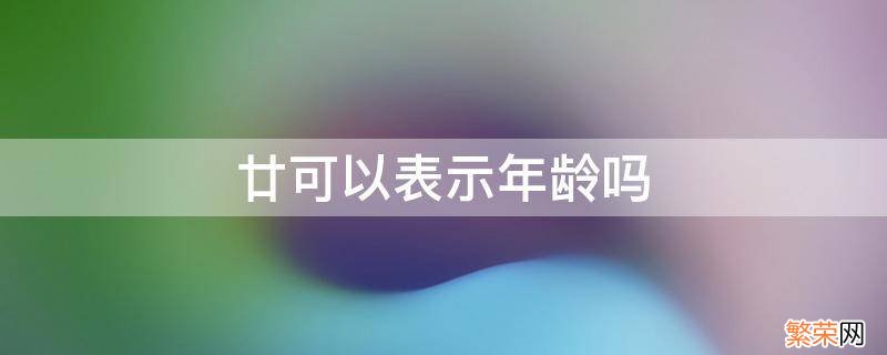 廿可以表示年龄吗 廿岁是指多少岁