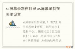 xs屏幕录制在哪里 xs屏幕录制在哪里设置