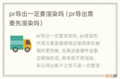 pr导出需要先渲染吗 pr导出一定要渲染吗