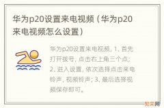 华为p20来电视频怎么设置 华为p20设置来电视频