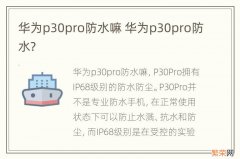 华为p30pro防水嘛 华为p30pro防水?