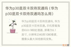 华为p30是双卡双待双通吗怎么用 华为p30是双卡双待双通吗