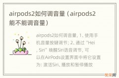 airpods2能不能调音量 airpods2如何调音量