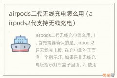 airpods2代支持无线充电 airpods二代无线充电怎么用