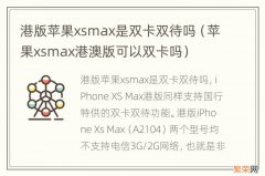 苹果xsmax港澳版可以双卡吗 港版苹果xsmax是双卡双待吗