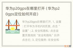 华为p20gps定位如何开启 华为p20gps在哪里打开