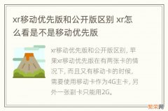 xr移动优先版和公开版区别 xr怎么看是不是移动优先版