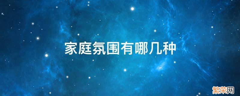 家庭氛围有哪几种情况 家庭氛围有哪几种