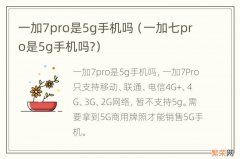 一加七pro是5g手机吗? 一加7pro是5g手机吗