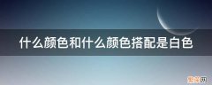 什么颜色和什么颜色搭配是白色颜料 什么颜色和什么颜色搭配是白色