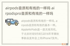 airpods音质和有线的一样吗 airpodspro音质和有线的一样吗