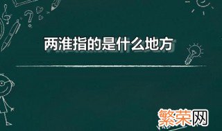 两淮指的是什么地方 两淮的主要范围是哪个省