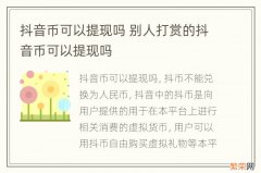 抖音币可以提现吗 别人打赏的抖音币可以提现吗