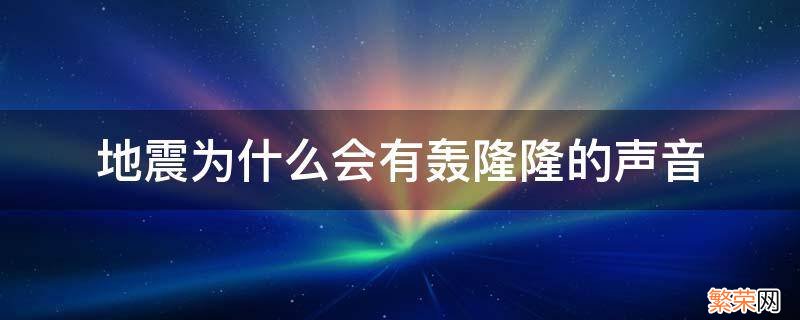 地震为什么会有轰隆隆的声音 地震的时候为什么会有轰隆隆的声音