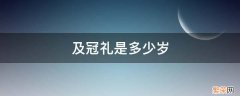 冠礼的年龄一般在多少岁 及冠礼是多少岁