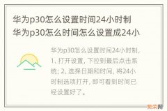 华为p30怎么设置时间24小时制 华为p30怎么时间怎么设置成24小时制的