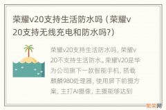 荣耀v20支持无线充电和防水吗? 荣耀v20支持生活防水吗