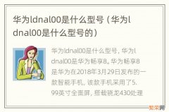 华为ldnal00是什么型号的 华为ldnal00是什么型号