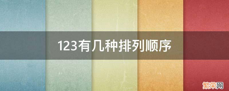 123有几种排列顺序 简便方法 123有几种排列顺序