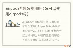 6s可以使用airpods吗 airpods苹果6s能用吗