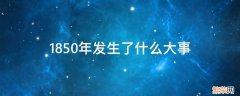1850年发生了什么大事中国 1850年发生了什么大事