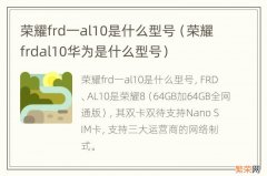 荣耀frdal10华为是什么型号 荣耀frd一al10是什么型号